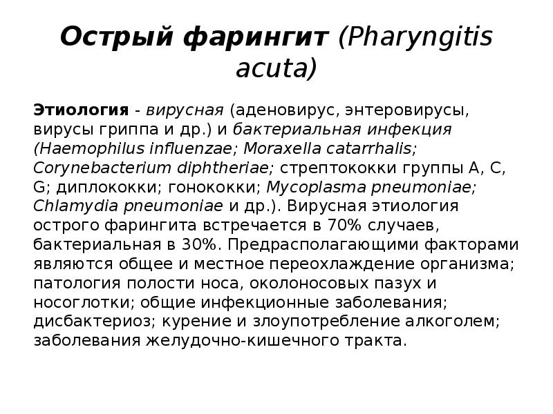 Острый фарингит (Pharyngitis acuta)
Этиология - вирусная (аденовирус, энтеровирусы, вирусы гриппа и др.) и бактериальная инфекция Острый фарингит (Pharyngitis acuta)
Этиология - вирусная (аденовирус, энтеровирусы, вирусы гриппа и др.) и бактериальная инфекция