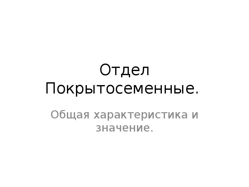 Отдел Покрытосеменные.  Общая характеристика и значение.