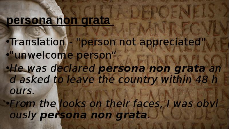 persona non grata  Translation - "person not appreciated" "unwelcome person“