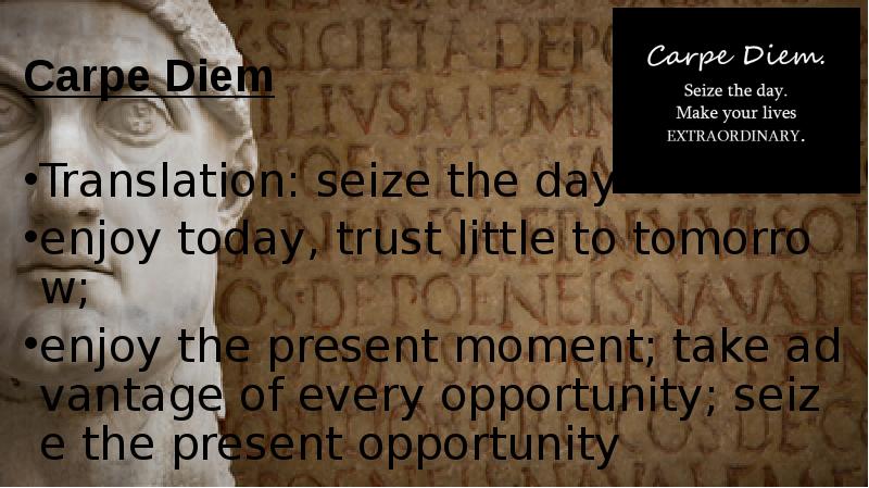 Carpe Diem Translation: seize the day enjoy today, trust little to