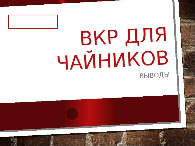 ВКР для чайников
Выводы ВКР для чайников
Выводы