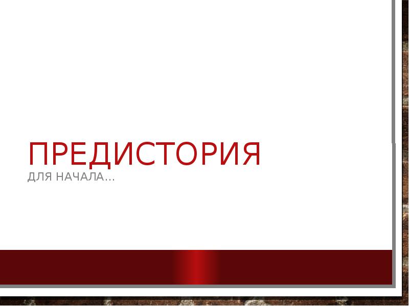 Предистория
Для начала… Предистория
Для начала…