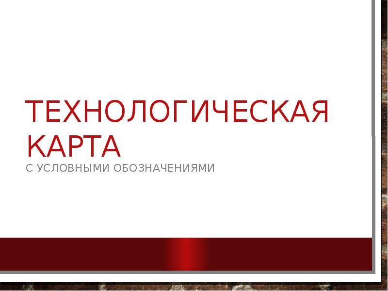 Технологическая карта
С условными обозначениями Технологическая карта
С условными обозначениями
