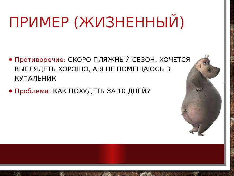 Пример (Жизненный)
Противоречие: скоро пляжный сезон, хочется выглядеть хорошо, А я Пример (Жизненный)
Противоречие: скоро пляжный сезон, хочется выглядеть хорошо, А я