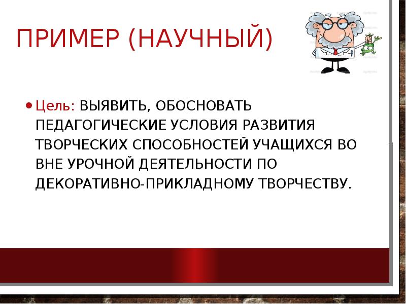Пример (Научный)
Цель: Выявить, обосновать педагогические условия развития творческих способностей учащихся Пример (Научный)
Цель: Выявить, обосновать педагогические условия развития творческих способностей учащихся