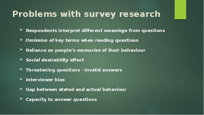 Problems with survey research Respondents interpret different meanings from questions Omission