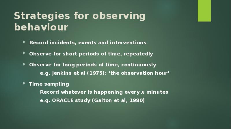 Strategies for observing behaviour Record incidents, events and interventions Observe for