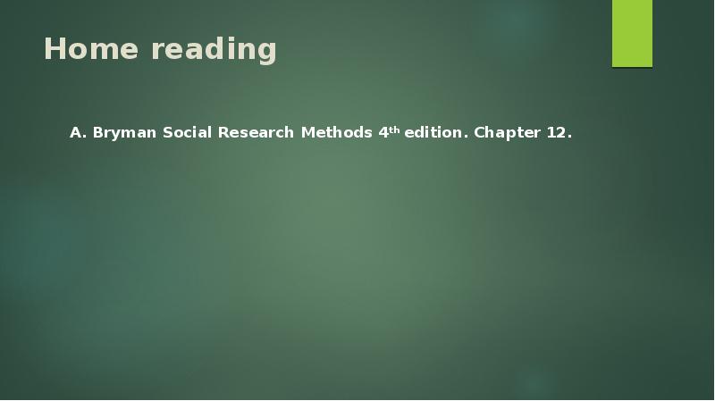 Home reading A. Bryman Social Research Methods 4th edition. Chapter 12.