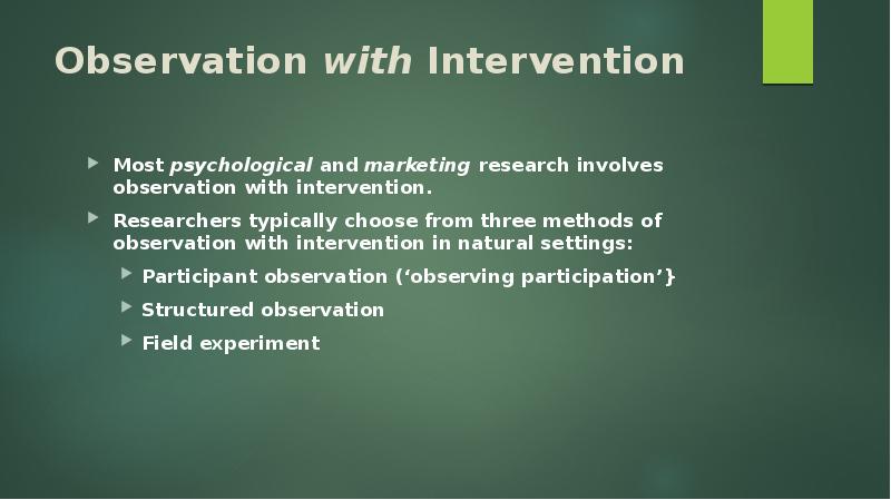 Observation with Intervention  Most psychological and marketing research involves observation