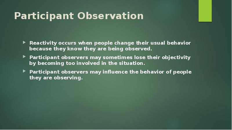 Participant Observation Reactivity occurs when people change their usual behavior because
