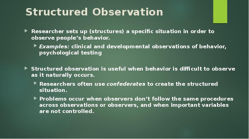Structured Observation Researcher sets up (structures) a specific situation in order