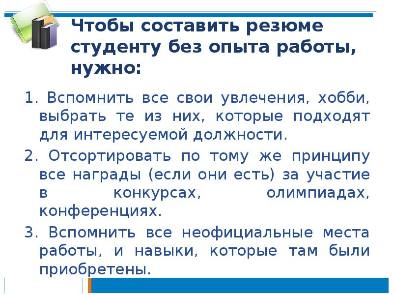 Чтобы составить резюме студенту без опыта работы, нужно:
1. Вспомнить Чтобы составить резюме студенту без опыта работы, нужно:
1. Вспомнить