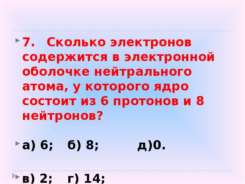 7. Сколько электронов содержится в электронной оболочке нейтрального атома, у которого ядро 7. Сколько электронов содержится в электронной оболочке нейтрального атома, у которого ядро
