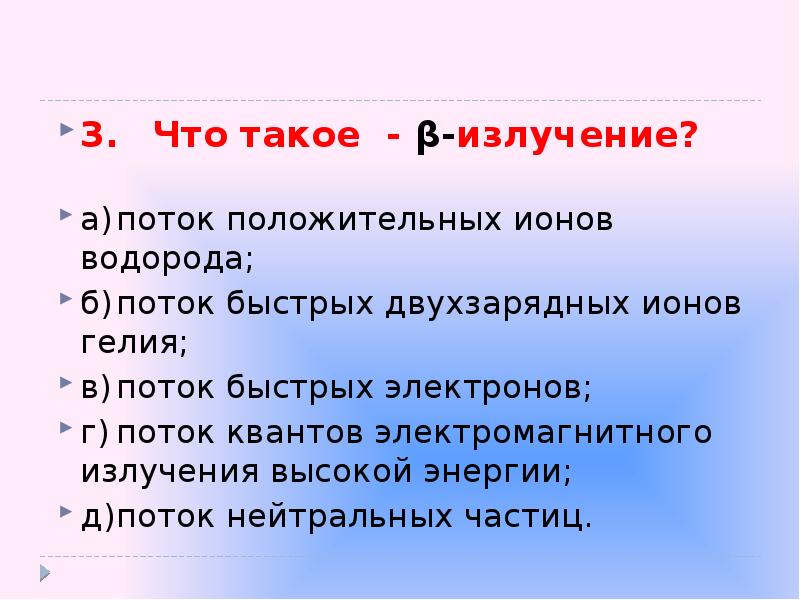 3. Что такое - β-излучение?
3. Что такое - β-излучение?
а) поток положительных ионов 3. Что такое - β-излучение?
3. Что такое - β-излучение?
а) поток положительных ионов