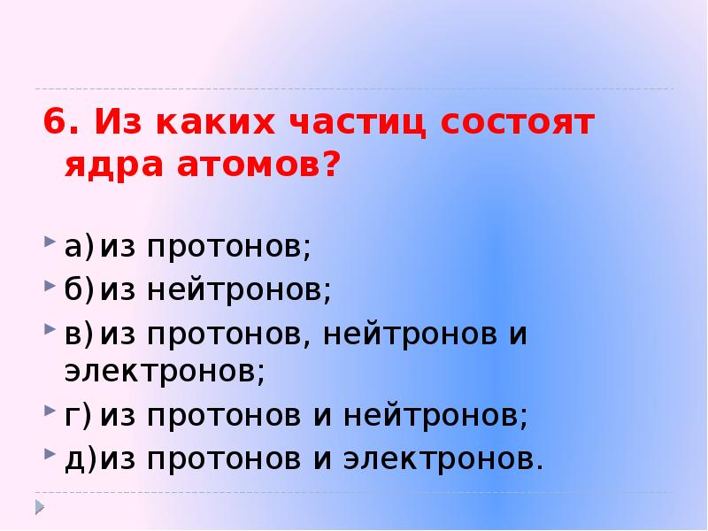 6. Из каких частиц состоят ядра атомов?
6. Из каких частиц 6. Из каких частиц состоят ядра атомов?
6. Из каких частиц
