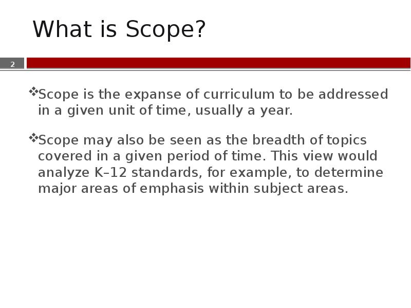 What is Scope? Scope is the expanse of curriculum to be
