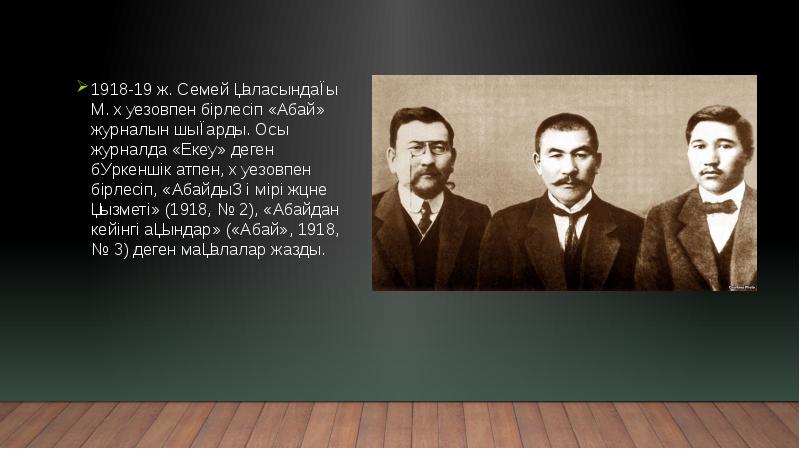 1918-19 ж. Семей қаласындағы М. Әуезовпен бірлесіп «Абай» журналын шығарды. Осы 1918-19 ж. Семей қаласындағы М. Әуезовпен бірлесіп «Абай» журналын шығарды. Осы
