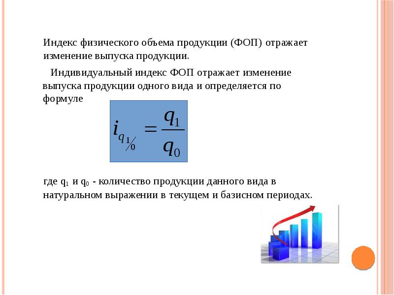 Индекс физического объема продукции (ФОП) отражает изменение выпуска продукции.
Индекс физического Индекс физического объема продукции (ФОП) отражает изменение выпуска продукции.
Индекс физического