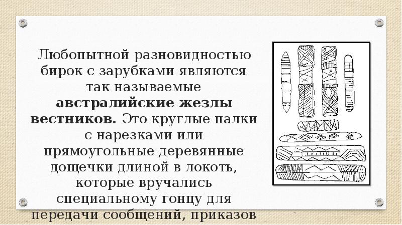 Любопытной разновидностью бирок с зарубками являются так называемые австралийские жезлы вестников. Любопытной разновидностью бирок с зарубками являются так называемые австралийские жезлы вестников.