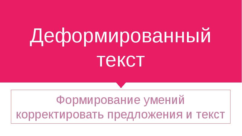 Деформированный текст
Формирование умений корректировать предложения и текст Деформированный текст
Формирование умений корректировать предложения и текст