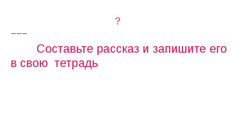 ?
Составьте рассказ и запишите его ?
Составьте рассказ и запишите его