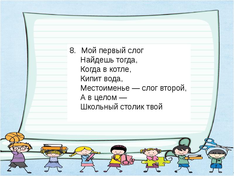 Мой первый слог есть. Шарада мой первый слог найдешь тогда когда в котле кипит вода. Местоимение слог второй а в целом школьный столик твой. Шарада мой первый слог найдешь тогда. Шарады только два предлога а волос в них много.