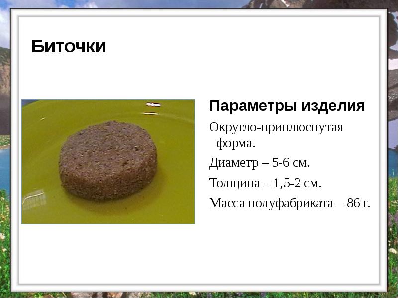 Биточки
Параметры изделия
Округло-приплюснутая форма.
Диаметр – 5-6 см.
Толщина Биточки
Параметры изделия
Округло-приплюснутая форма.
Диаметр – 5-6 см.
Толщина