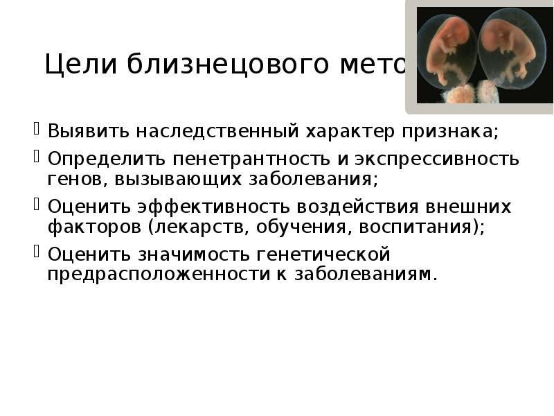 Цели близнецового метода
Выявить наследственный характер признака;
Определить пенетрантность и экспрессивность Цели близнецового метода
Выявить наследственный характер признака;
Определить пенетрантность и экспрессивность