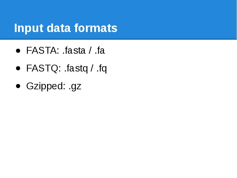 Input data formats FASTA: .fasta / .fa FASTQ: .fastq / .fq