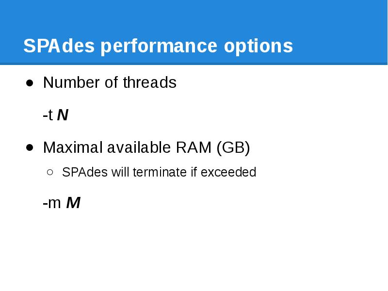 SPAdes performance options Number of threads -t N Maximal available RAM