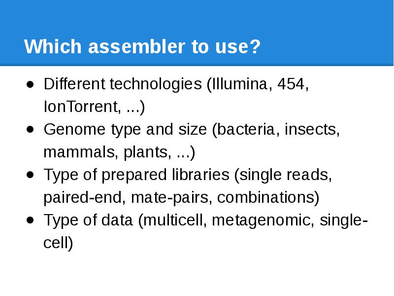 Which assembler to use? Different technologies (Illumina, 454, IonTorrent, ...) Genome