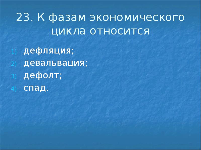 23. К фазам экономического цикла относится дефляция; девальвация; дефолт; спад.