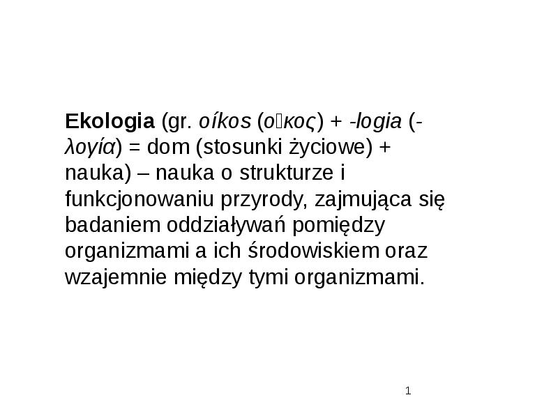 1 Ekologia (gr. oíkos ( οἶκος ) + -logia ( -λογία ) = dom (stosunki