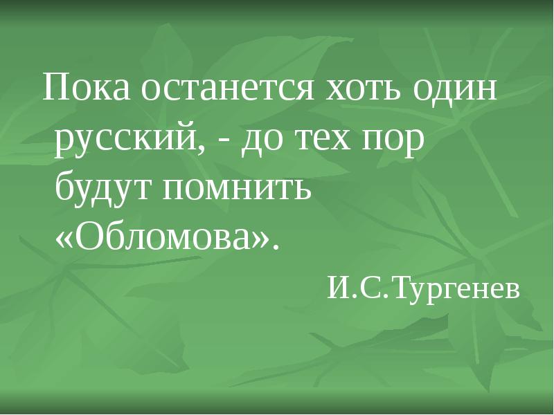 Пока останется. Пока останется хоть один русский до тех пор будут помнить Обломова. : «Пока останется хоть один русский, - до тех пор будут помнить …».. Пока останется хоть один русский. Пока жив хоть один русский всегда будут помнить Обломова.