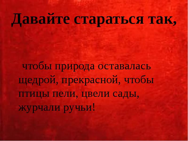 Давайте стараться так,      чтобы природа оставалась