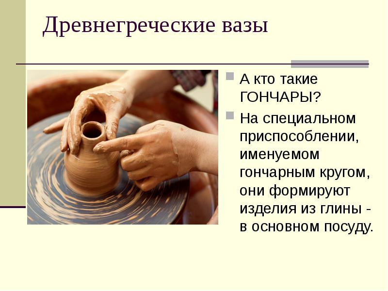 Древнегреческие вазы
А кто такие ГОНЧАРЫ?
На специальном приспособлении, Древнегреческие вазы
А кто такие ГОНЧАРЫ?
На специальном приспособлении,