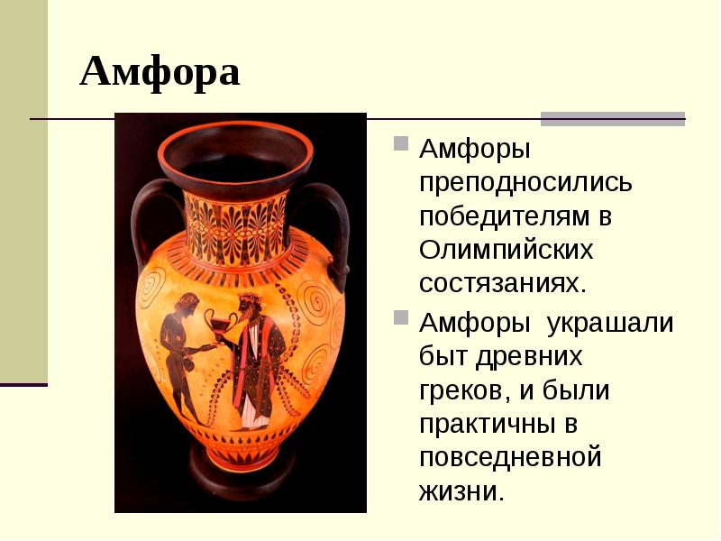 Амфора
Амфоры преподносились победителям в Олимпийских состязаниях.
Амфоры украшали быт древних Амфора
Амфоры преподносились победителям в Олимпийских состязаниях.
Амфоры украшали быт древних