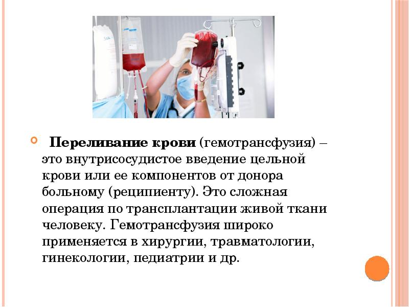 Переливание крови (гемотрансфузия) – это внутрисосудистое введение цельной крови или ее компонентов Переливание крови (гемотрансфузия) – это внутрисосудистое введение цельной крови или ее компонентов