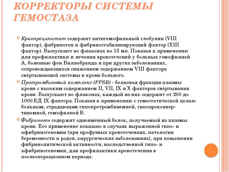 Корректоры системы гемостаза
Криопреципитат содержит антигемофильный глобулин (VIII фактор), фибриноген и Корректоры системы гемостаза
Криопреципитат содержит антигемофильный глобулин (VIII фактор), фибриноген и