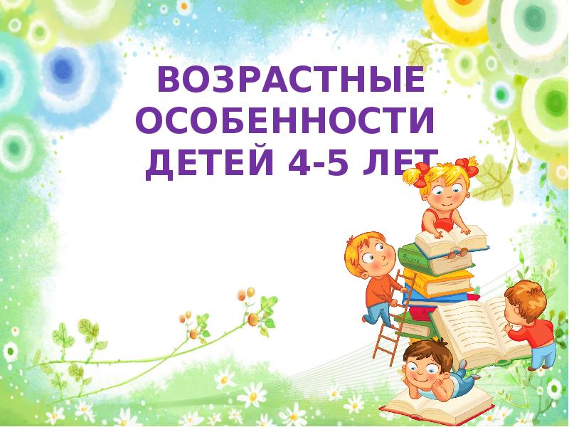 4 лет возраст. Особенности детей 4-5 лет. Возрастные особенности детей. Возрастные особенности детей 4-5. Картинка возрастные особенности детей 4-5 лет.