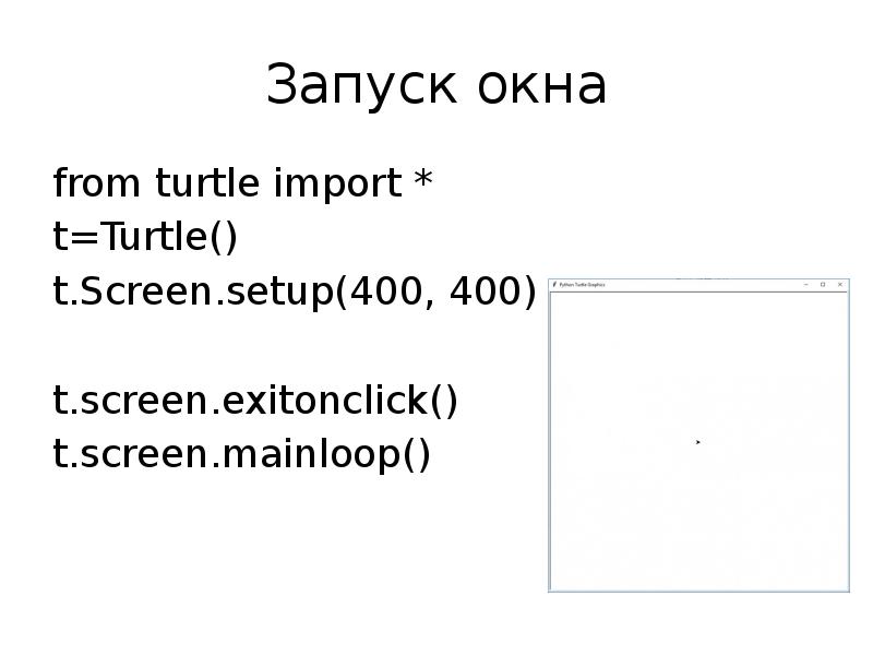 Запуск окна from turtle import * t=Turtle() t.Screen.setup(400, 400) t.screen.exitonclick() t.screen.mainloop()