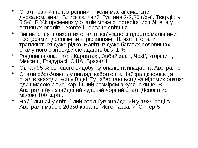 Опал практично ізотропний, інколи має аномальне двозаломлення. Блиск скляний. Густина 2-2,20 Опал практично ізотропний, інколи має аномальне двозаломлення. Блиск скляний. Густина 2-2,20
