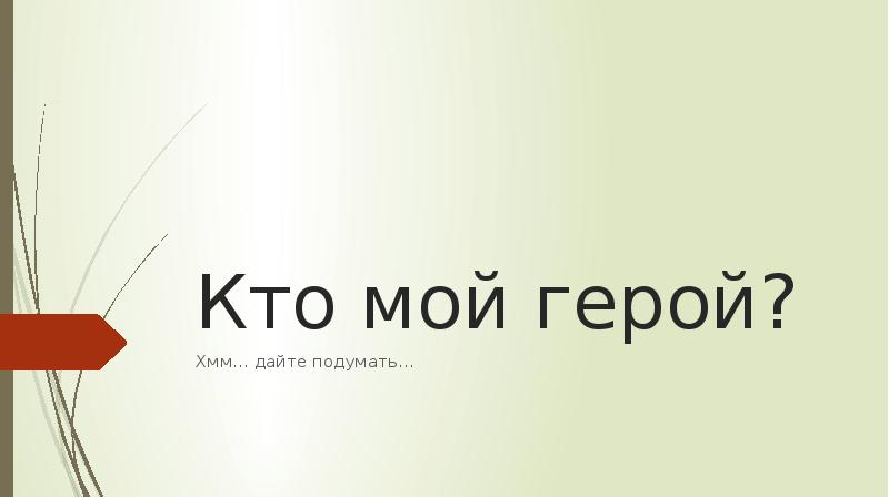 Кто мой герой?
Хмм… дайте подумать… Кто мой герой?
Хмм… дайте подумать…