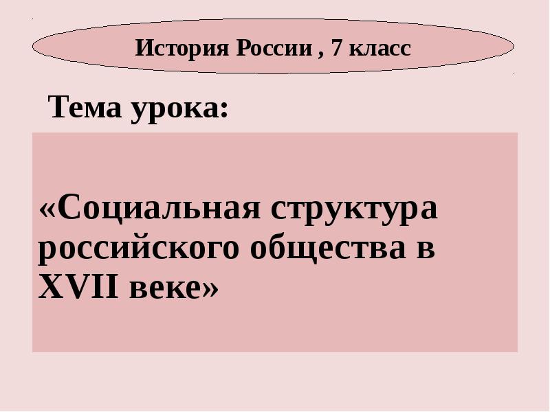Тема урока:
«Социальная структура российского общества в XVII веке» Тема урока:
«Социальная структура российского общества в XVII веке»