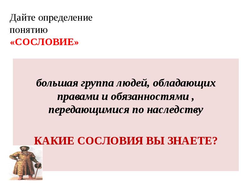 Дайте определение понятию «СОСЛОВИЕ»
большая группа людей, обладающих правами Дайте определение понятию «СОСЛОВИЕ»
большая группа людей, обладающих правами
