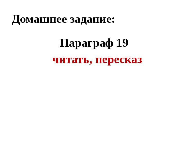 Домашнее задание:
Параграф 19
читать, пересказ Домашнее задание:
Параграф 19
читать, пересказ