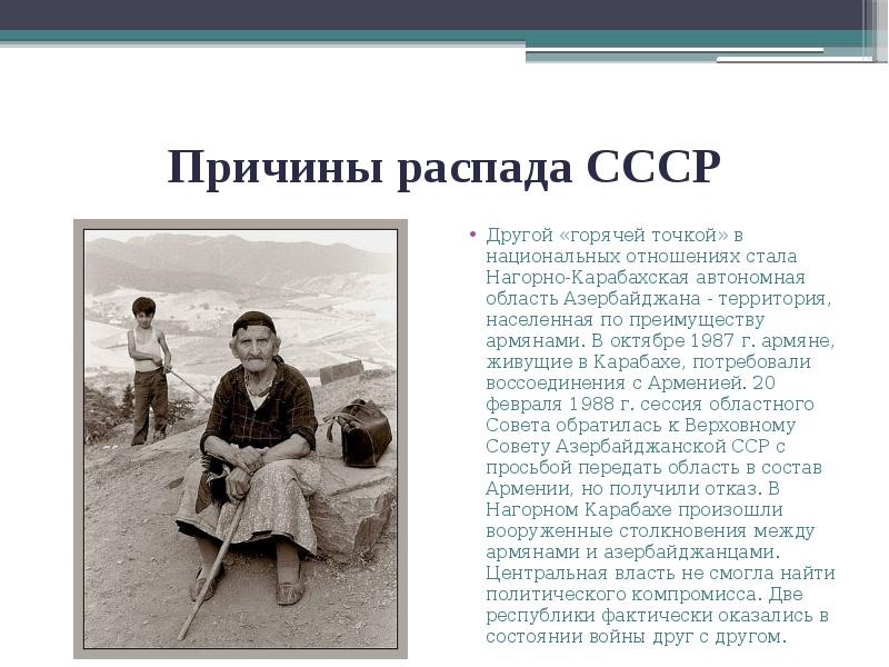 Причины распада СССР
Другой «горячей точкой» в национальных отношениях стала Нагорно-Карабахская Причины распада СССР
Другой «горячей точкой» в национальных отношениях стала Нагорно-Карабахская