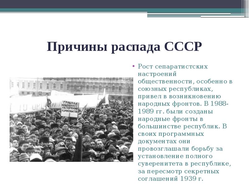 Причины распада СССР
Рост сепаратистских настроений общественности, особенно в союзных республиках, Причины распада СССР
Рост сепаратистских настроений общественности, особенно в союзных республиках,