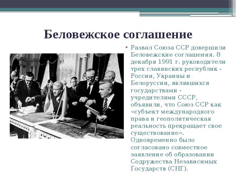 Беловежское соглашение
Развал Союза ССР довершили Беловежские соглашения. 8 декабря 1991 Беловежское соглашение
Развал Союза ССР довершили Беловежские соглашения. 8 декабря 1991