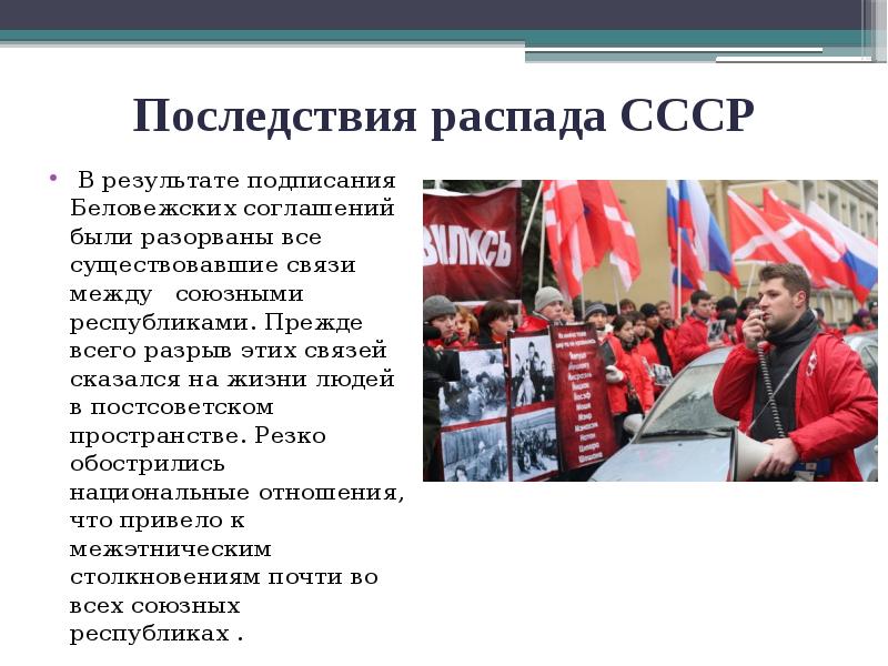 Последствия распада СССР
В результате подписания Беловежских соглашений были разорваны Последствия распада СССР
В результате подписания Беловежских соглашений были разорваны